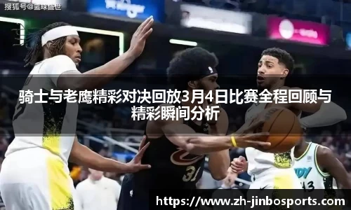 骑士与老鹰精彩对决回放3月4日比赛全程回顾与精彩瞬间分析